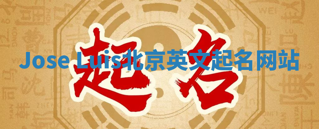 Jose Luis北京英文起名网站 Jose Luis北京英文起名网站